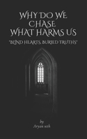 Why do we chase what harms us.: Blind hearts, buried truths B0F5G3HBQZ Book Cover