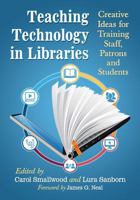 Teaching Technology in Libraries: Creative Ideas for Training Staff, Patrons and Students 1476664749 Book Cover