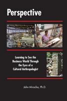 Perspective: Learning to See the Business World Through the Eyes of a Cultural Anthropologist 1466323396 Book Cover