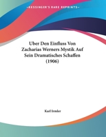 Uber Den Einfluss Von Zacharias Werners Mystik Auf Sein Dramatisches Schaffen (1906) (German Edition) 1166689794 Book Cover
