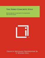 The Ferro-concrete Style: Reinforced Concrete In Modern Architecture, With Four Hundred Illustrations Of European And American Ferro-concrete Design 1018802150 Book Cover