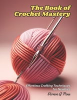 The Book of Crochet Mastery: Effortless Crafting Techniques for Newbies B0CPBV112V Book Cover