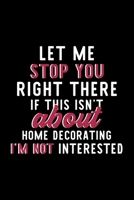 Let Me Stop You Right There If This Isn't About Home Decorating I'm Not Interested: Notebook for Home Decorating Lover Great Christmas & Birthday Gift Idea for Home Decorating Fan Home Decorating Jour 1704437458 Book Cover