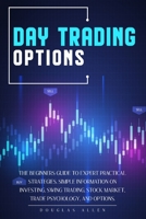 Day Trading Options: The Beginners Guide to Expert Practical Strategies - Simple Information On Investing, Swing Trading, Stock Market, Trade Psychology, and Options 1801119422 Book Cover