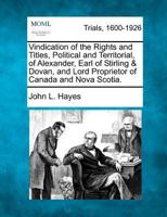 Vindication Of The Rights And Titles, Political And Territorial, Of Alexander: Earl Of Stirling & Dovan, And Lord Proprietor Of Canada And Nova Scotia 1286586259 Book Cover