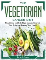 The Vegetarian Cancer Diet: Nutritional Guide to Fight Cancer, Nourish Your Body and Restore Your Health 1804373753 Book Cover
