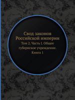Svod Zakonov Rossijskoj Imperii Tom 2. Chast I. Obschee Gubernskoe Uchrezhdenie. Kniga 1 5458406249 Book Cover