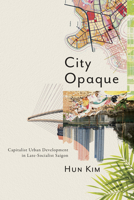 City Opaque: Capitalist Urban Development in Late-Socialist Saigon 1503648605 Book Cover