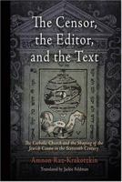 The Censor, the Editor, and the Text: The Catholic Church and the Shaping of the Jewish Canon in the Sixteenth Century 0812240111 Book Cover
