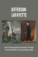 Jefferson, Lafayette: Led Thousands Of Enemy Troops From Norfolk To Charlottesville: British Invasion Of Virginia B093B7T6SC Book Cover