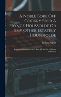 A Noble Boke Off Cookry Ffor A Prynce Houssolde Or Eny Other Estately Houssholde: Reprinted Verbatim From A Rare Ms. In The Holkham Collection 101618476X Book Cover