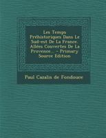 Les Temps Prehistoriques Dans Le Sud-Est de La France. Allees Couvertes de La Provence... - Primary Source Edition 1295865408 Book Cover