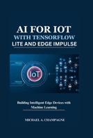 AI FOR IOT WITH TENSORFLOW LITE AND EDGE IMPULSE: Building Intelligent Edge Devices with Machine Learning (NextGen Codex) B0F9NW6RYJ Book Cover
