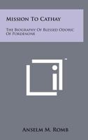 Mission to Cathay: The Biography of Blessed Odoric of Pordenone 1258195666 Book Cover