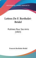 Lettres De F. Bertholet-Bridel: Publiees Pour Ses Amis (1865) 1104262339 Book Cover
