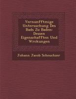 Vernunfftm IGE Untersuchung Des Bads Zu Baden: Dessen Eigenschafften Und W Rckungen 128817084X Book Cover