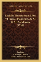 Euclidis Elementorum Libri VI Priores Planorum, Ac XI Et XII Solidorum (1738) 1166068021 Book Cover