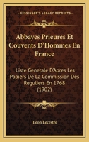 Abbayes, Prieur�s Et Couvents d'Hommes En France: Liste G�n�rale, d'Apr�s Les Papiers de la Commission Des R�guliers En 1768 (Classic Reprint) 1278403310 Book Cover