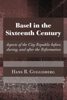 Basel in the sixteenth century: Aspects of the city republic before, during, and after the Reformation 1608994929 Book Cover