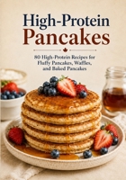 High-Protein Pancakes: 80 Easy Recipes for Fluffy Pancakes, Waffles & Toppings — Made with Cottage Cheese, Greek Yogurt, Oats and Protein Powder, with Full Nutrition per Serving B0H9Z8G6Y2 Book Cover