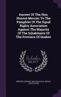 Answer of the Hon. Honor� Mercier to the Pamphlet of the Equal Rights Association Against the Majority of the Inhabitants of the Province of Quebec 1348246898 Book Cover