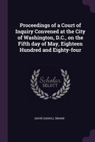 Proceedings of a court of inquiry convened at the city of Washington, D.C., on the fifth day of May, eighteen hundred and eighty-four 1341173194 Book Cover