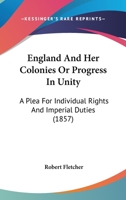 England And Her Colonies Or Progress In Unity: A Plea For Individual Rights And Imperial Duties 1436835046 Book Cover