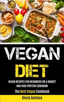Vegan Diet: Vegan Recipes For Beginners On A Budget And High Protein Cookbook (The Best Vegan Cookbook) 1990061427 Book Cover