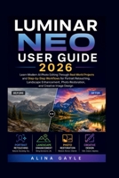 LUMINAR NEO USER GUIDE 2026: Learn Modern AI Photo Editing Through Real-World Projects and Step-by-Step Workflows for Portrait Retouching, Landscape ... Photo Restoration, and Creative Image Design B0H5KRQ47L Book Cover
