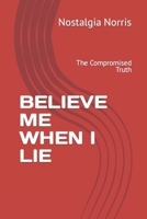 BELIEVE ME WHEN I LIE: The Compromised Truth B0CVFR4VSF Book Cover