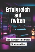Erfolgreich auf Twitch: Der ultimative Leitfaden für deinen Start (German Edition) B0DVGPLF2Z Book Cover
