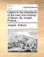 Letters to the inhabitants of the town and lordship of Newry. By Joseph Pollock, ... 1140799916 Book Cover