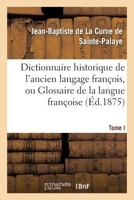 Dictionnaire Historique de L'Ancien Langage Franaois.Tome I. A-Ao: , Ou Glossaire de La Langue Franaoise Depuis Son Origine Jusqu'au Sia]cle de Louis XIV 2012883192 Book Cover