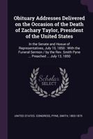 Obituary Addresses Delivered on the Occasion of the Death of Zachary Taylor, President of the United States, in the Senate and House of Representatives, July 10, 1850; 1378099281 Book Cover