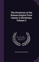The Provinces of the Roman Empire from Caesar to Diocletian, Volume 2 1340831902 Book Cover