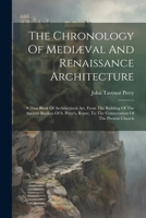 The Chronology Of Mediæval And Renaissance Architecture: A Date Book Of Architectural Art, From The Building Of The Ancient Basilica Of S. Peter's, Rome, To The Consecration Of The Present Church 1022372076 Book Cover