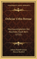 Deliciae Urbis Bernae: Merckwurdigkeiten Der Hoclhobl, Stadt Bern (1732) 1166487040 Book Cover