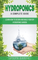 Hydroponics a Complete Guide: Learn How to Design and Build Your DIY Hydroponic Garden 1801130345 Book Cover