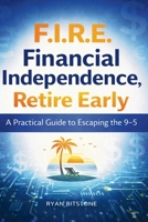 F.I.R.E.: Financial Independence, Retire Early — A Practical Guide to Escaping the 9–5 1807650820 Book Cover