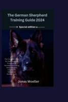The German Sherpherd Training Guide 2024: The Complete Step By Step Essential Prospective Handbook Including New Overview Insights On Behavioral Management B0CSCNV4BW Book Cover