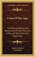 A Son Of The Ages: The Reincarnations And Adventures Of Scar, The Link; A Story Of Man From The Beginning 0548470235 Book Cover