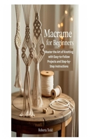 MACRAME FOR BEGINNERS: Master the Art of Knotting with Easy-to-Follow Projects and Step-by-Step Instructions B0FBHHTJN5 Book Cover