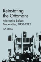 Reinstating the Ottomans: Alternative Balkan Modernities, 1800-1912 0230110185 Book Cover