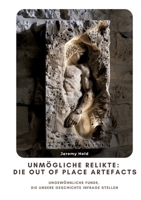 Unmögliche Relikte: Die Out of Place Artefacts: Ungewöhnliche Funde, die unsere Geschichte infrage stellen (German Edition) 3384431669 Book Cover