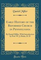 Early History of the Reformed Church in Pennsylvania. by Daniel Miller. with Introduction by Prof. W. J. Hinke, D. D 1021591807 Book Cover