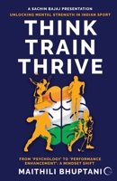 Think. Train. Thrive.: Unlocking Mental Strength in Indian Sport - From ‘Psychology’ to ‘Performance Enhancement’: A Mindset Shift B0FL73PLW7 Book Cover