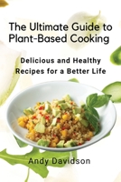 The Ultimate Guide to Plant-Based Cooking: Delicious and Healthy Recipes for a Better Life 1803620641 Book Cover