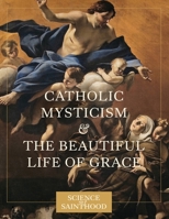 Catholic Mysticism and the Beautiful Life of Grace 0997774525 Book Cover