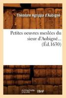 Petites Oeuvres Mesla(c)Es Du Sieur D'Aubigna(c) (A0/00d.1630) 2012762050 Book Cover