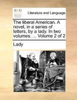 The liberal American. A novel, in a series of letters, by a lady. In two volumes. ... Volume 2 of 2 1170654126 Book Cover